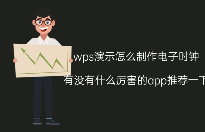 wps演示怎么制作电子时钟 有没有什么厉害的app推荐一下？